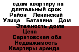 сдам квартиру на длительный срок › Район ­ Ленинский › Улица ­ Батавина › Дом ­ 13 › Этажность дома ­ 10 › Цена ­ 10 000 - Саратовская обл. Недвижимость » Квартиры аренда   . Саратовская обл.